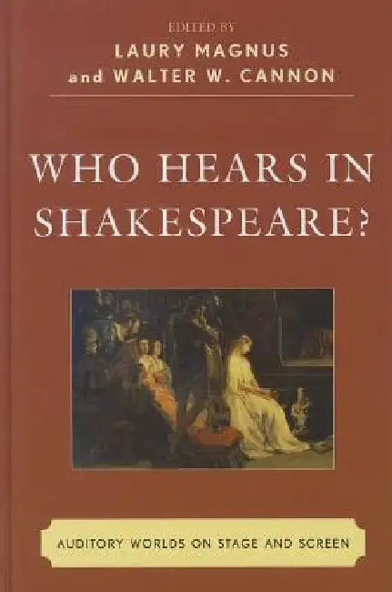 Who Hears in Shakespeare?: Shakespeare's Auditory World, Stage and Screen by Laury Magnus, Walter W. Cannon, David Bevington