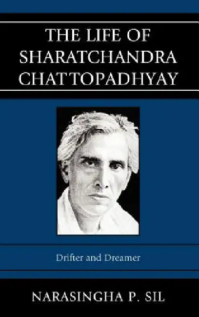 Life of Sharatchandra Chattopadhyay: Drifter and Dreamer by Narasingha P. Sil