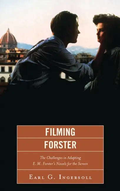 Filming Forster: The Challenges of Adapting E.M. Forster's Novels for the Screen by Earl G. Ingersoll