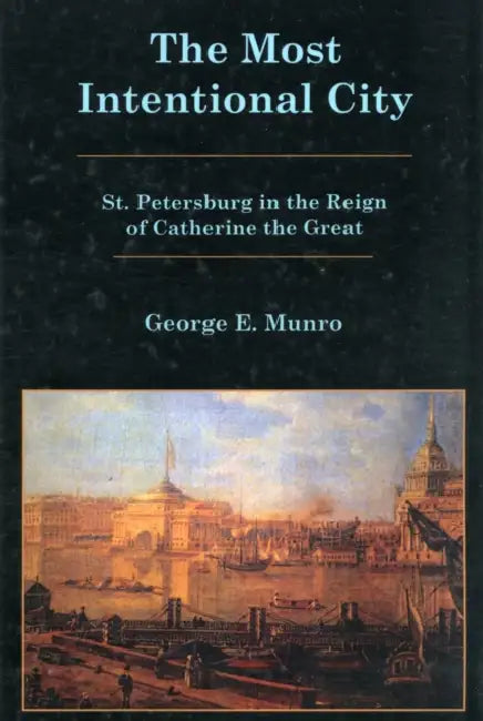 Most Intentional City: St. Petersburg in the Reign of Catherine the Great by George E. Munro