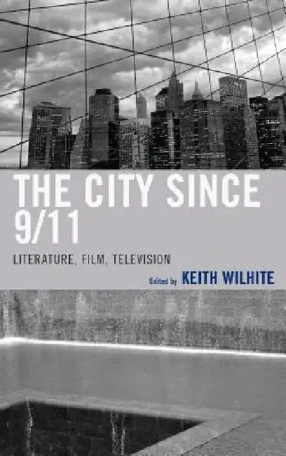 The City Since 9/11: Literature, Film, Television by Eduardo Barros Grela, Jason Buchanan, Michael Devine