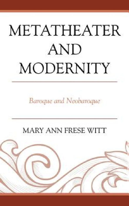 Metatheater and Modernity: Baroque and Neobaroque by Mary Ann Frese Witt