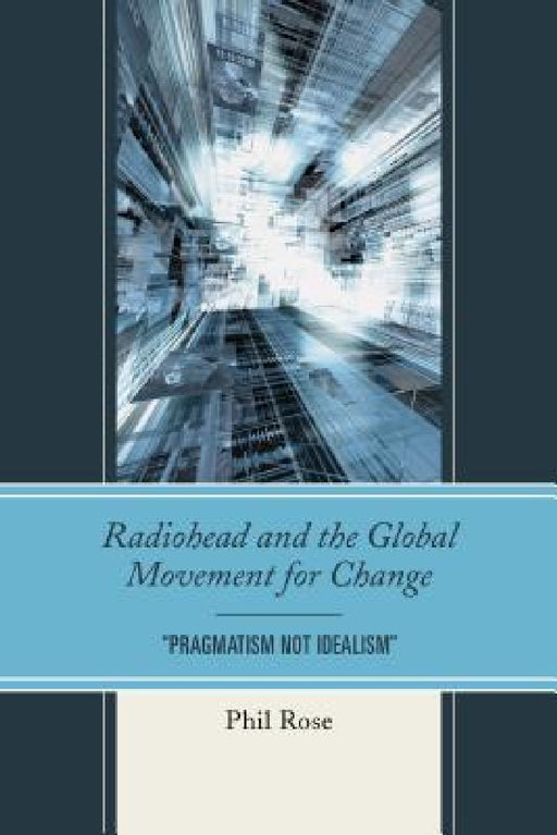 Radiohead and the Global Movement for Change: "Pragmatism Not Idealism" by Phil Rose