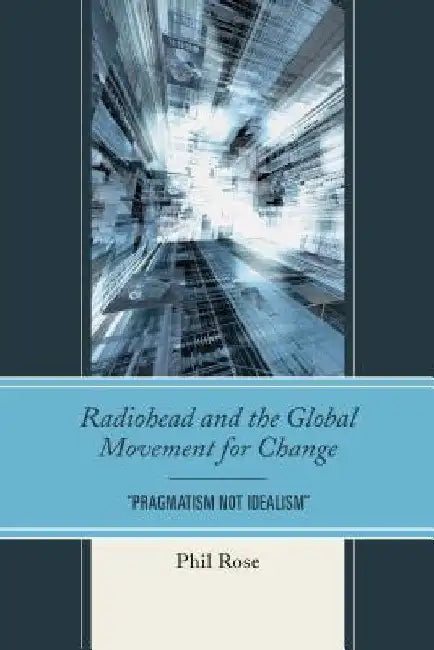 Radiohead and the Global Movement for Change: "Pragmatism Not Idealism" by Phil Rose