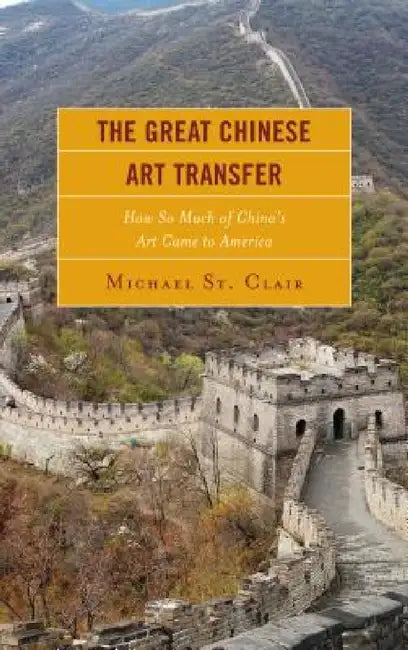 Great Chinese Art Transfer: How So Much of China's Art Came to America by Michael St Clair