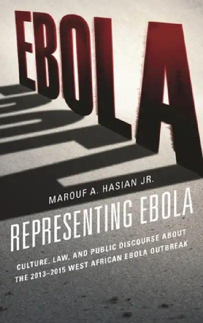 Representing Ebola: Culture, Law, and Public Discourse about the 2013-2015 West African Ebola Outbreak by Marouf A. Hasian