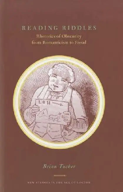 Reading Riddles: Rhetorics of Obscurity from Romanticism to Freud by Brian Tucker