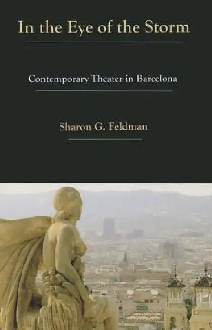 In the Eye of the Storm: Contemporary Theatre in Barcelona by Sharon G. Feldman