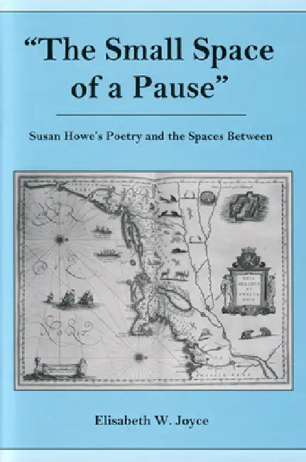 Small Space of a Pause: Susan Howe's Poetry and the Space Between by Elisabeth W. Joyce