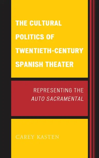 Cultural Politics of Twentieth-Century Spanish Theater: Representing the Auto Sacramental by Carey Kasten