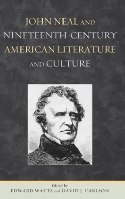 John Neal and Nineteenth-Century American Literature and Culture by Edward Watts, David J. Carlson