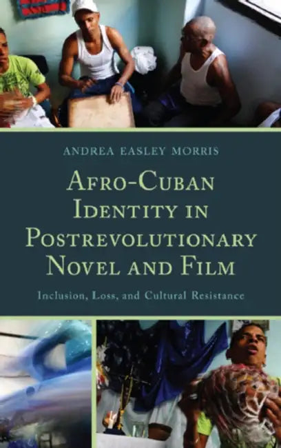 Afro-Cuban Identity in Post-Revolutionary Novel and Film: Inclusion, Loss, and Cultural Resistance by Andrea Easley Morris