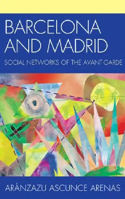 Barcelona and Madrid: Social Networks of the Avant-Garde by Aránzazu Ascunce Arenas