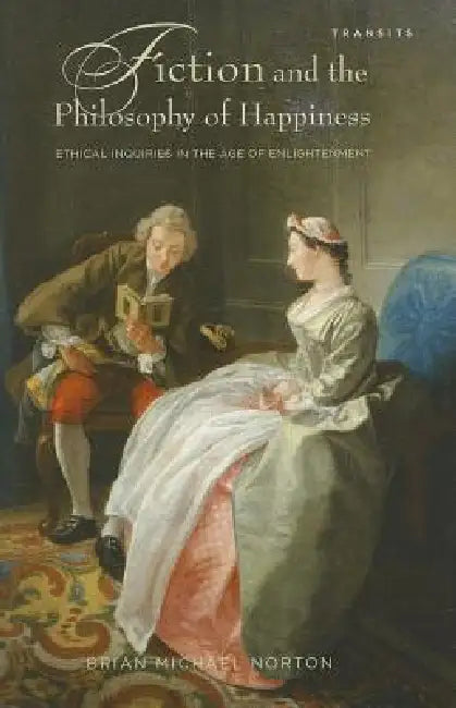 Fiction and the Philosophy of Happiness: Ethical Inquiries in the Age of Enlightenment by Brian Michael Norton