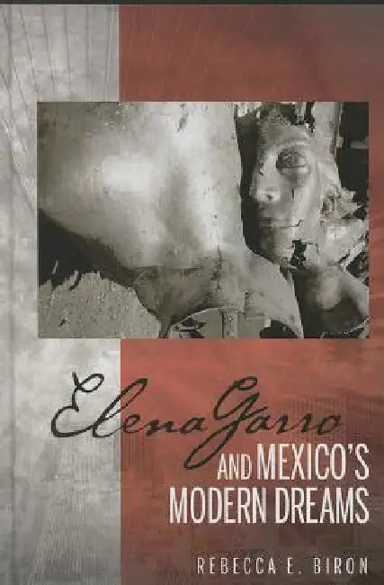 Elena Garro and Mexico's Modern Dreams by Rebecca E. Biron