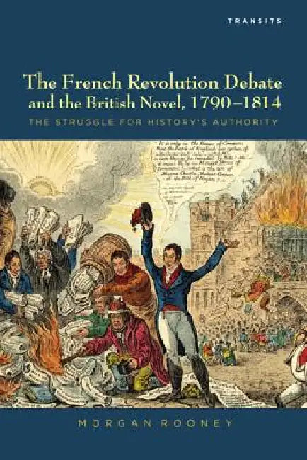 French Revolution Debate and the British Novel, 1790-1814: The Struggle for History's Authority by Morgan Rooney