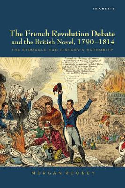 French Revolution Debate and the British Novel, 1790-1814: The Struggle for History's Authority by Morgan Rooney