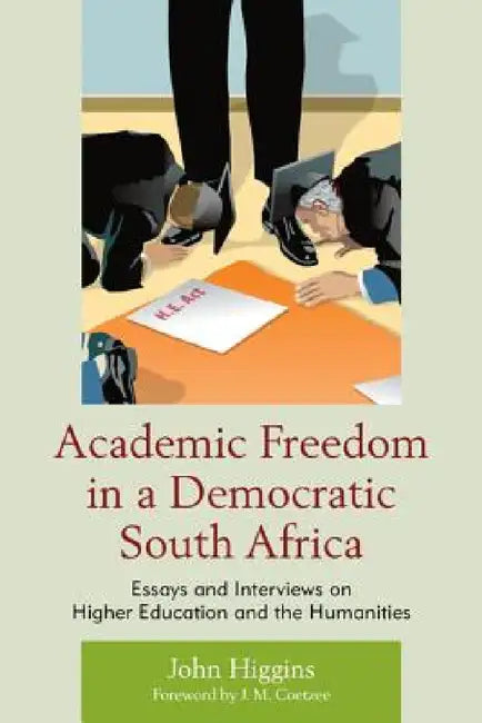 Academic Freedom in a Democratic South Africa: Essays and Interviews on Higher Education and the Humanities by John Higgins, J. M. Coetzee