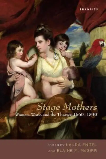 Stage Mothers: Women, Work, and the Theater, 1660-1830 by Laura Engel, Elaine M. McGirr, Helen E. M. Brooks