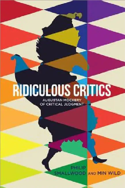 Ridiculous Critics: Augustan Mockery of Critical Judgment by Philip Smallwood
