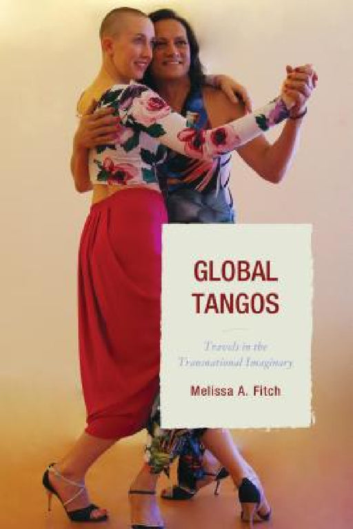 Global Tangos: Travels in the Transnational Imaginary by Melissa a. Fitch