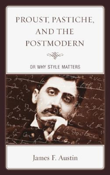 Proust, Pastiche, and the Postmodern or Why Style Matters by James F. Austin