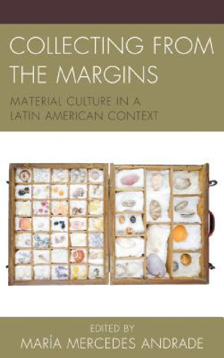 Collecting from the Margins: Material Culture in a Latin American Context by María Mercedes Andrade, Kelly Austin, Shelley Garrigan