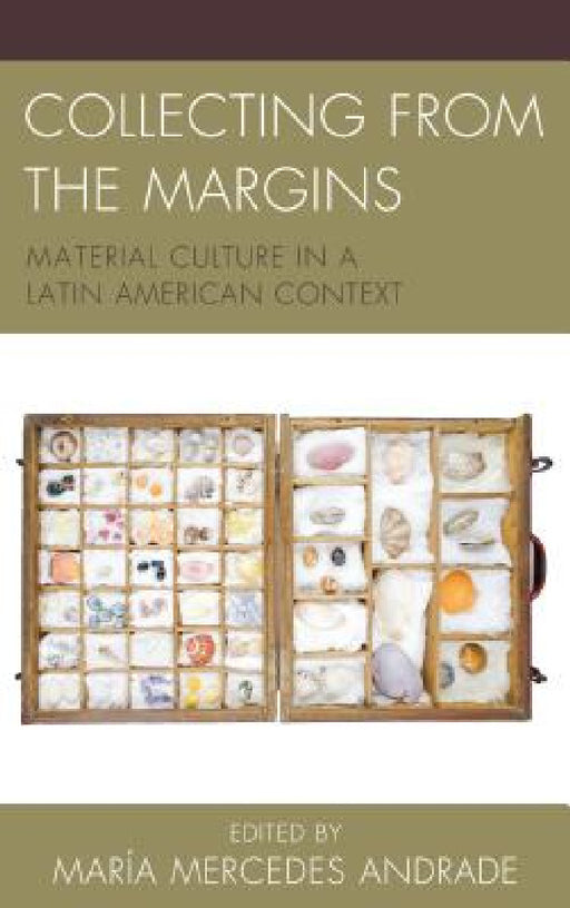 Collecting from the Margins: Material Culture in a Latin American Context by María Mercedes Andrade, Kelly Austin, Shelley Garrigan