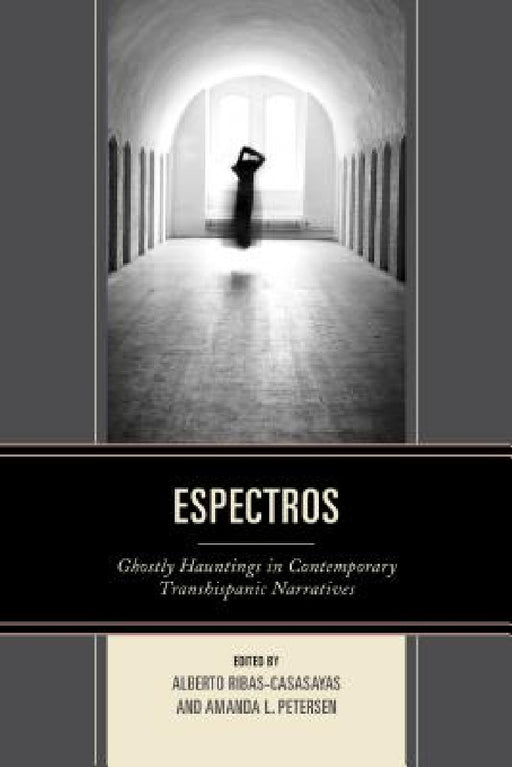 Espectros: Ghostly Hauntings in Contemporary Transhispanic Narratives by Alberto Ribas-Casasayas, Amanda L. Petersen, María del Carmen Caña Jiménez