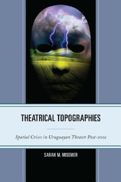 Theatrical Topographies: Spatial Crises in Uruguayan Theater Post-2001 by Sarah M. Misemer