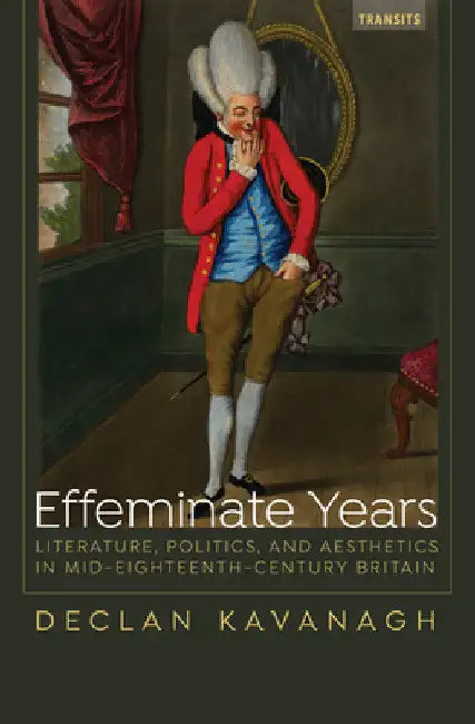 Effeminate Years: Literature, Politics, and Aesthetics in Mid-Eighteenth-Century Britain by Declan Kavanagh
