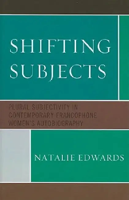 Shifting Subjects: Plural Subjectivity in Contemporary Francophone Women's Autobiography by Natalie Edwards