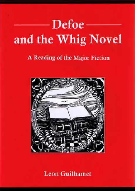 Defoe and the Whig Novel: A Reading of the Major Fiction by Leon Guilhamet