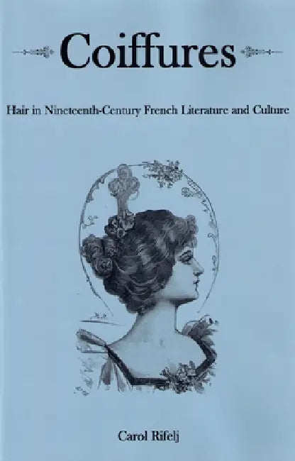 Coiffures: Hair in Nineteenth-Century French Literature and Culture by Carol Rifelj