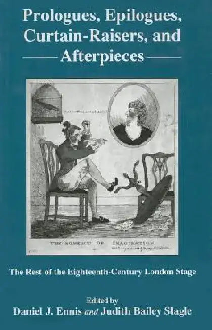 Prologues, Epilogues, Curtain-Raisers, and Afterpieces: The Rest of the Eighteenth-Century London Stage by Daniel J. Ennis