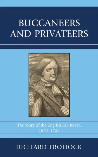 Buccaneers and Privateers: The Story of the English Sea Rover, 1675-1725 by Richard Frohock