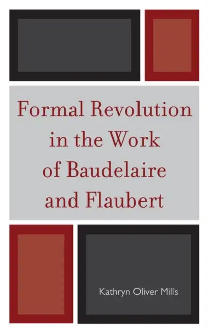 Formal Revolution in the Work of Baudelaire and Flaubert by Kathryn Oliver Mills