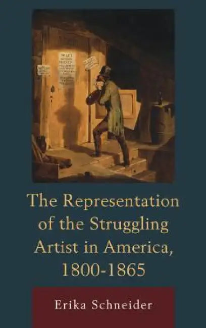 Representation of the Struggling Artist in America, 1800-1865 by Erika Schneider