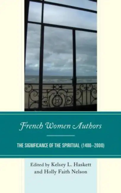 French Women Authors: The Significance of the Spiritual, 1400-2000 by Kelsey Haskett, Holly Faith Nelson