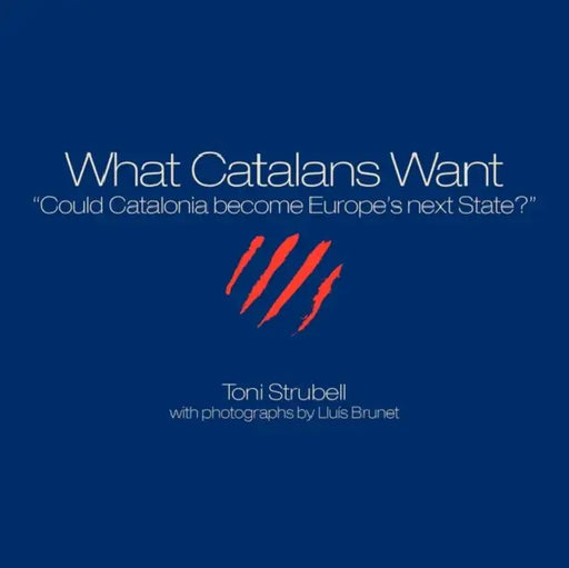 What Catalans Want by Toni Strubell, Lluís Brunet, Colm Tóibín