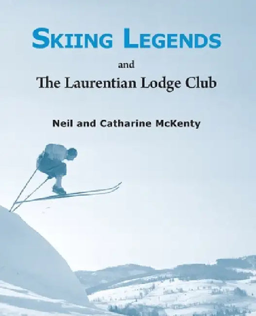 Skiing Legends and the Laurentian Lodge Club by Neil McKenty, Catharine McKenty