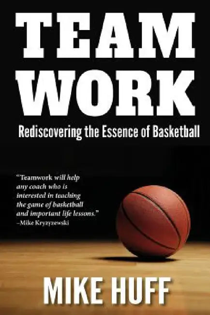 Teamwork: Rediscovering the Essence of Basketball by Mike Huff