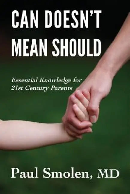 Can Doesn't Mean Should: Essential Knowledge for 21st Century Parents by Paul Smolen