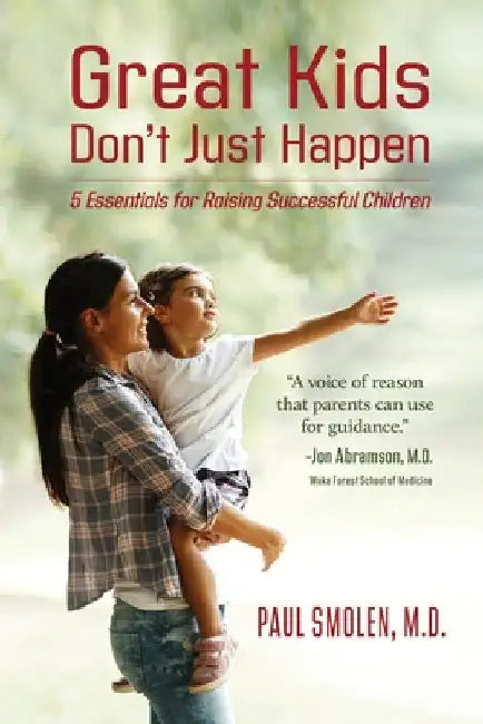 Great Kids Don't Just Happen: 5 Essentials for Raising Successful Children by Paul Smolen