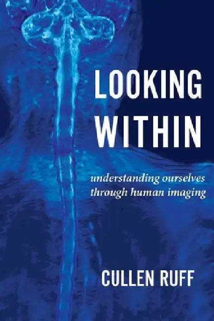 Looking Within: Understanding Ourselves through Human Imaging by Cullen Ruff