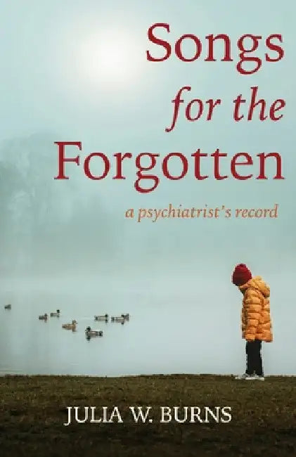 Songs for the Forgotten: a psychiatrist's record by Julia W. Burns