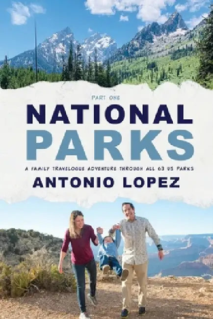 National Parks: A Family Travelogue Adventure Through All 63 US Parks by Antonio Lopez