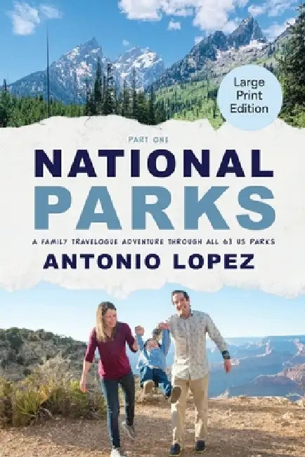 National Parks: A Family Travelogue Adventure Through All 63 US Parks by Antonio Lopez