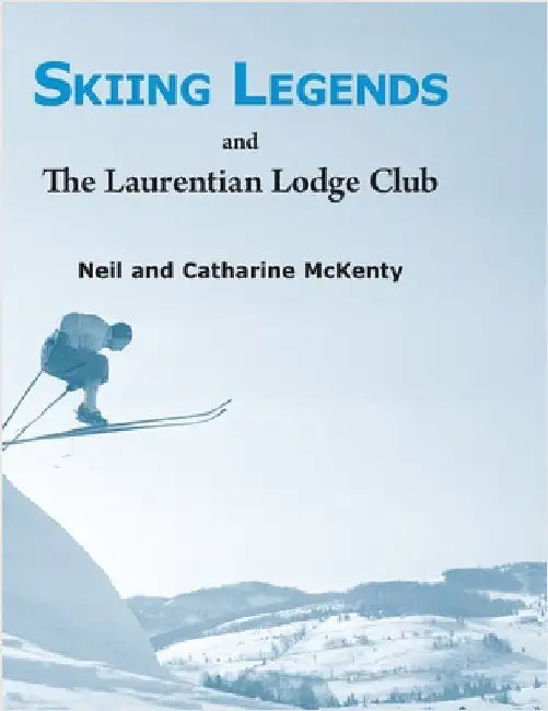 Skiing Legends and The Laurentian Lodge Club by McKenty, Neil And Catharine