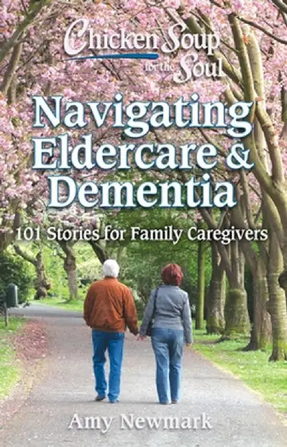 Chicken Soup for the Soul: Eldercare with Love: 101 Stories Filled with Emotional Support and Advice for Family Caregivers by Amy Newmark